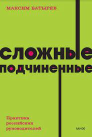 Батырев Максим - Сложные подчиненные. Практика российских руководителей