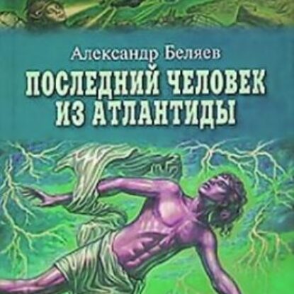 Беляев Александр – Последний человек из Атлантиды  Беляев Александр