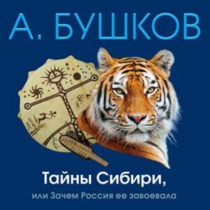 Бушков Александр – Тайны Сибири, или Зачем Россия ее завоевала