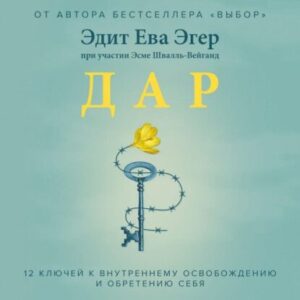 Эгер Эдит Ева, Швалль-Вейганд Эсме – Дар. 12 ключей к внутреннему освобождению и обретению себя