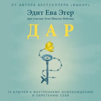 Эгер Эдит Ева, Швалль-Вейганд Эсме - Дар. 12 ключей к внутреннему освобождению и обретению себя