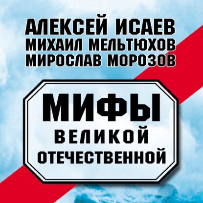 Исаев Алексей, Морозов Мирослав, Мельтюхов Михаил - Мифы Великой Отечественной (сборник)