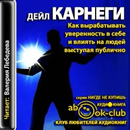 Как вырабатывать уверенность в себе и влиять на людей, выступая публично  Карнеги Дейл