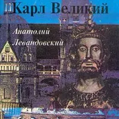 Карл Великий. Через империю к Европе  Левандовский Анатолий