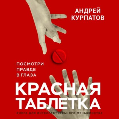 Курпатов Андрей – Красная таблетка. Посмотри правде в глаза