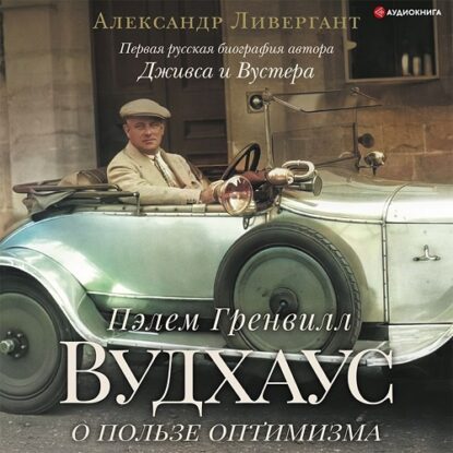 Ливергант Александр - Пэлем Гренвилл Вудхаус. О пользе оптимизма