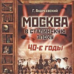 Москва в сталинскую эпоху. 40-е годы  Андреевский Георгий