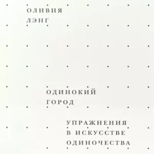 Оливия Лэнг – Одинокий город. Упражнения в искусстве одиночества