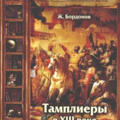 Повседневная жизнь тамплиеров в XIII веке  Бордонов Жорж