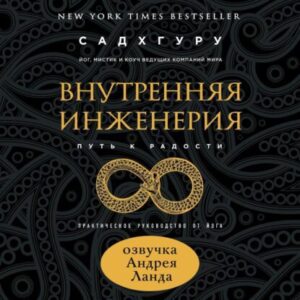 Садхгуру Садхгуру – Внутренняя инженерия. Путь к радости. Практическое руководство от йога