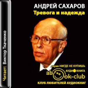 Сахаров Андрей – Тревога и надежда