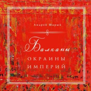 Шарый Андрей – Балканы: окраины империй