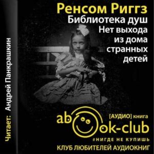 Скачать аудиокнигу Риггз Ренсом – Библиотека душ. Нет выхода из дома странных детей Риггз Ренсом