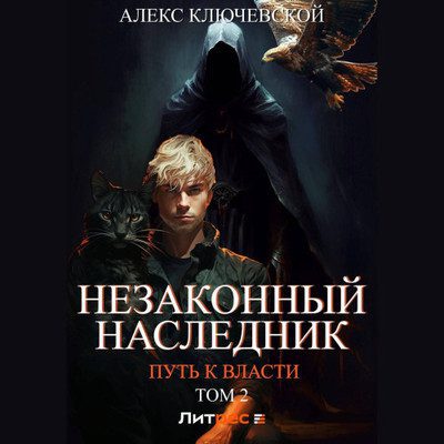 Ключевской Алекс (Лёха) - Незаконный наследник 8, Путь к власти. Том 2