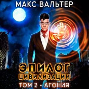 Вальтер Макс –  Эпилог Цивилизации. Том 2 – Агония