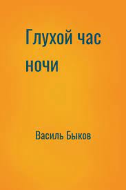 Быков Василь - Глухой час ночи