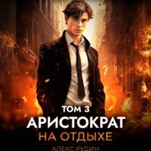 Рудин Алекс – Аристократ на отдыхе. Том 3