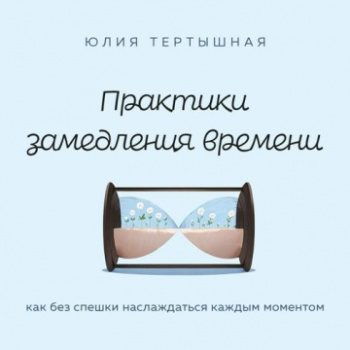 Практики замедления времени. Как без спешки наслаждаться каждым моментом — Тертышная Юлия
