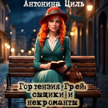 Гортензия Грей сыщики и некроманты - Циль Антонина