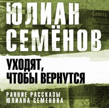 Уходят, чтобы вернуться - Семенов Юлиан