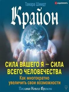 Крайон. Сила вашего Я – сила всего человечества. Как многократно увеличить свои возможности — Шмидт Тамара