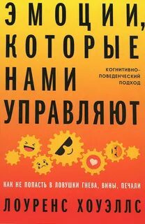 Эмоции, которые нами управляют: Как не попасть в ловушки гнева, вины, печали. Когнитивно-поведенческий подход — Хоуэллс Лоуренс