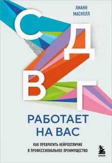 СДВГ работает на вас. Как превратить нейроотличие в профессиональное преимущество — Маскелл Лианн
