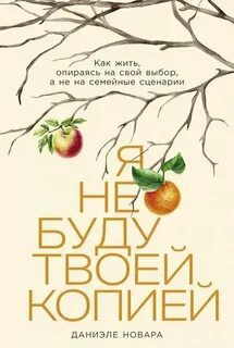 Я не буду твоей копией: Как жить, опираясь на свой выбор, а не на семейные сценарии — Новара Даниэле