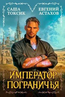 Император Пограничья 1 — Астахов Евгений, Токсик Саша