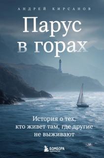 Парус в горах. История о тех, кто живет там, где другие не выживают — Кирсанов Андрей