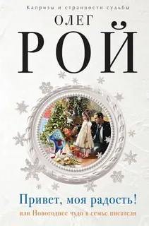 Привет, моя радость! или Новогоднее чудо в семье писателя - Рой Олег