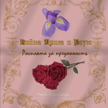 Война Ириса и Розы. Расплата за преданность — Рина Каролина
