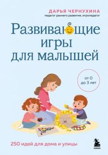 Развивающие игры для малышей. 250 идей для дома и улицы — Чернухина Дарья