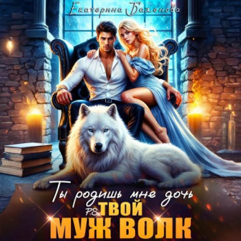 Ты родишь мне дочь. P.S. твой муж Волк. Том 2 - Баженова Екатерина