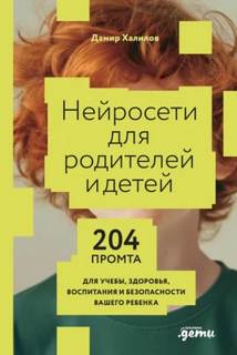 Нейросети для родителей и детей: 204 промта для учебы, здоровья, воспитания и безопасности вашего ребенка — Халилов Дамир