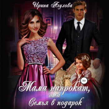Мама напрокат, или Семья в подарок — Агулова Ирина