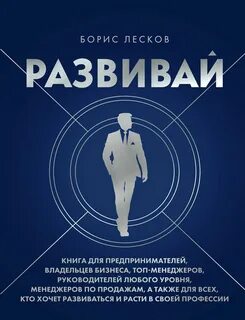 Развивай. Книга для предпринимателей, руководителей, менеджеров по продажам, а также для всех, кто хочет развиваться и расти в своей профессии — Лесков Борис