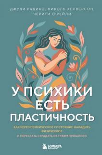 У психики есть пластичность. Как через психическое состояние наладить физическое и перестать страдать от травм прошлого - О'Рейли Черити, Хелверсон Николь, Радико Джули