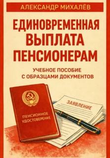 Единовременная выплата пенсионерам: учебное пособие с образцами документов - Михалев Александр
