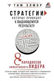 Стратегии, которые приводят к выдающемуся результату. 8 парадоксов эффективного лидера - Элмор Тим