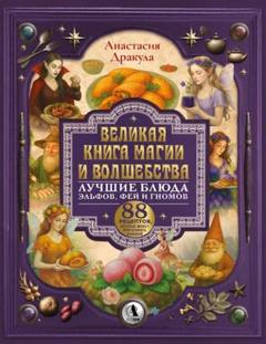 Великая книга магии и волшебства: лучшие блюда эльфов, фей и гномов. 88 рецептов, которые может приготовить каждый - Дракула Анастасия