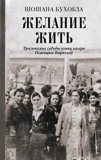 Желание жить. Трагические судьбы узниц лагеря Освенцим-Биркенау — Бухобза Шошана